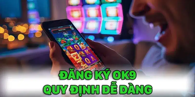 Quy định đăng ký Ok9 vô cùng đơn giản