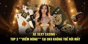 Ae Sexy Casino - Top 3 "Điểm Nóng" Tại OK9 Không Thể Rời Mắt