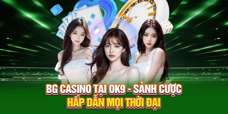 BG Casino Tại OK9 - Sảnh Cược Hấp Dẫn Mọi Thời Đại