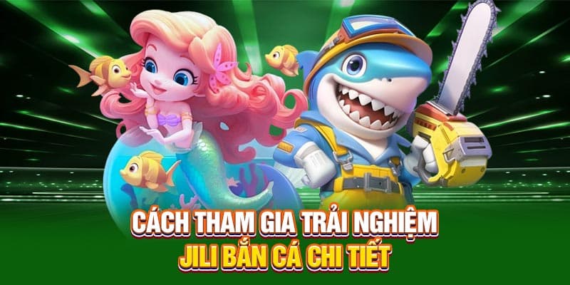 Cách tham gia trải nghiệm Jili bắn cá chi tiết