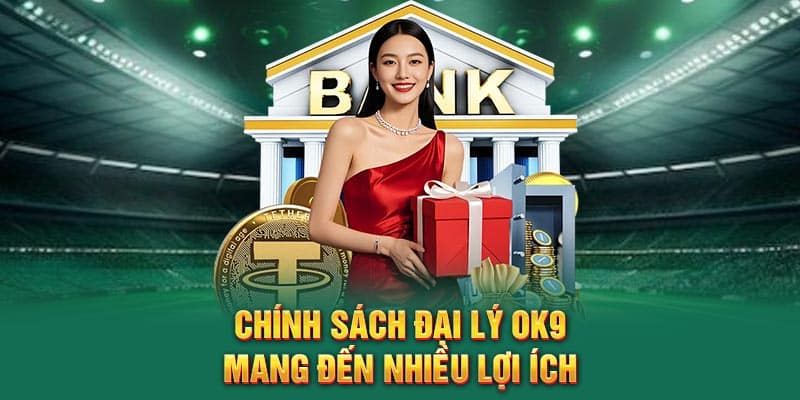 Chính sách đại lý Ok9 mang đến nhiều lợi ích