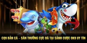 CQ9 Bắn Cá – Săn Thưởng Cực Đã Tại Sảnh Cược Ok9 Uy Tín
