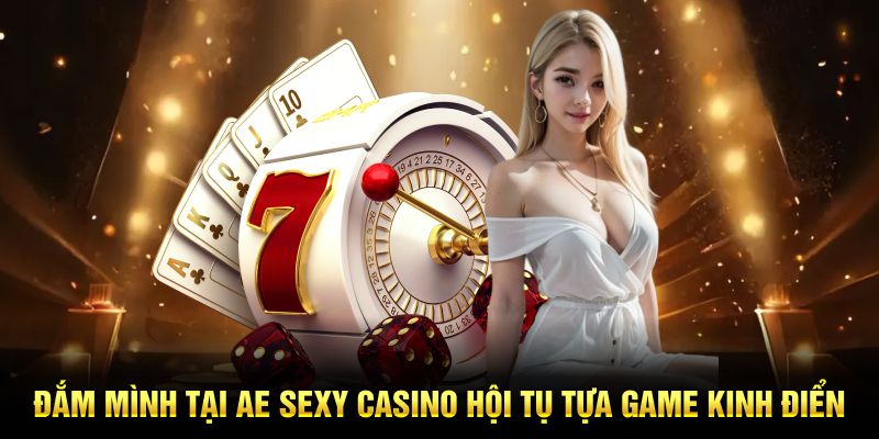Đắm mình tại Ae Sexy Casino hội tụ tựa game kinh điển