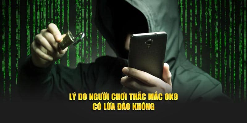 Lý do người chơi thắc mắc OK9 có lừa đảo không