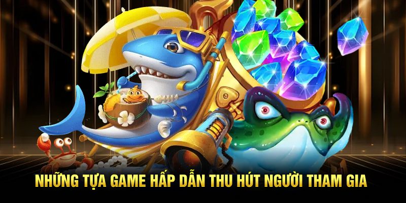 Những tựa game hấp dẫn thu hút người tham gia