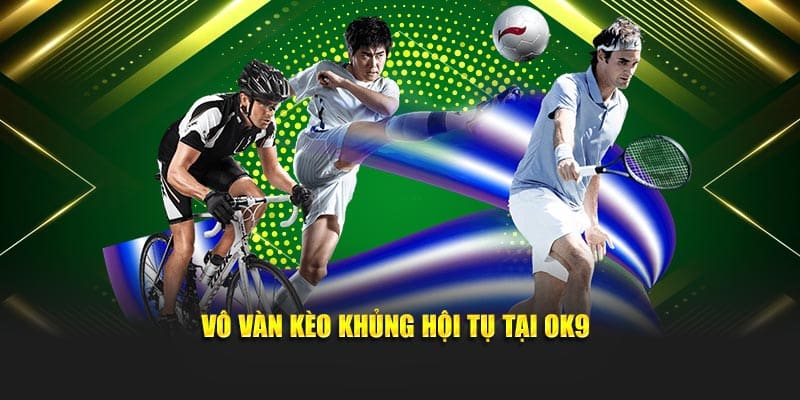 Vô vàn kèo khủng hội tụ tại OK9